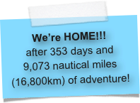 We’re HOME!!!
after 353 days and  9,073 nautical miles (16,800km) of adventure!